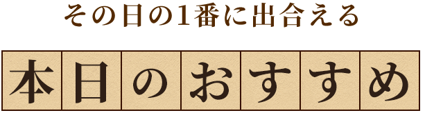 その日の1番に出合える本日のおすすめ